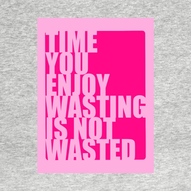 Time you enjoy wasting is not wasted by monicasareen